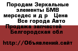 Породам Зеркальные элементы БМВ мерседес и д.р › Цена ­ 500 - Все города Авто » Продажа запчастей   . Белгородская обл.